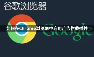 如何在Chrome浏览器中启用广告拦截插件1