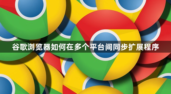 谷歌浏览器如何在多个平台间同步扩展程序1