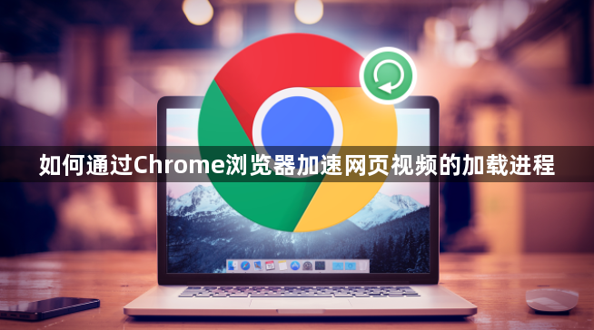 如何通过Chrome浏览器加速网页视频的加载进程1