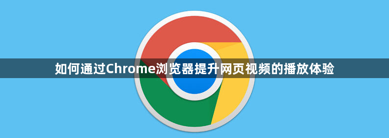 如何通过Chrome浏览器提升网页视频的播放体验1