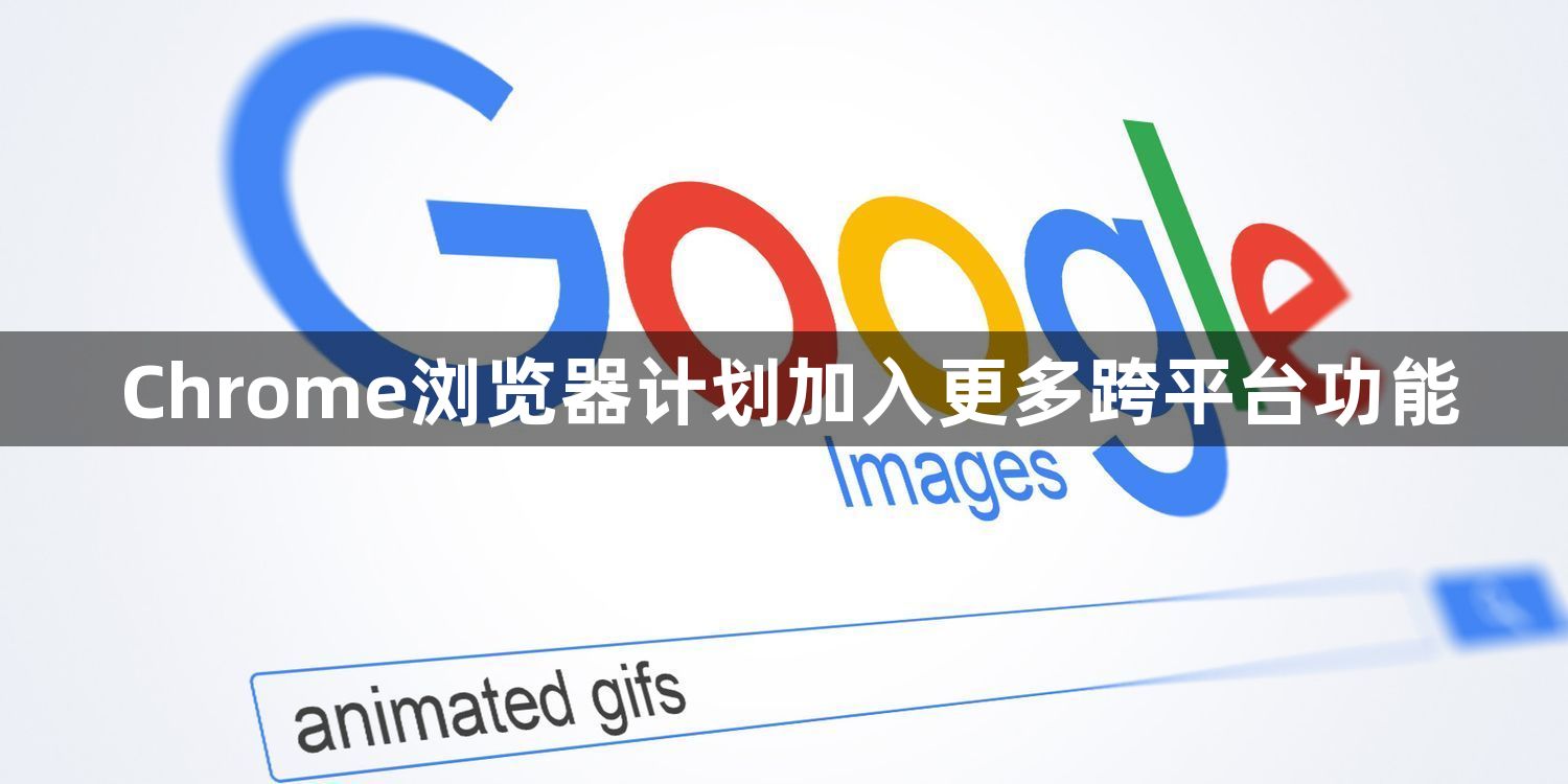 Chrome浏览器计划加入更多跨平台功能1
