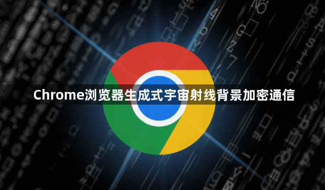 Chrome浏览器生成式宇宙射线背景加密通信1