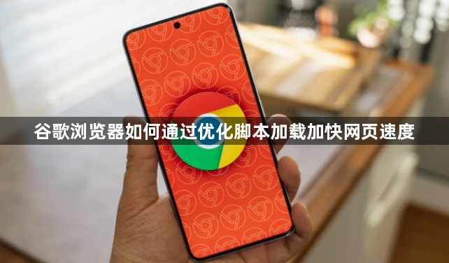 谷歌浏览器如何通过优化脚本加载加快网页速度1