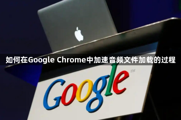 如何在Google Chrome中加速音频文件加载的过程1