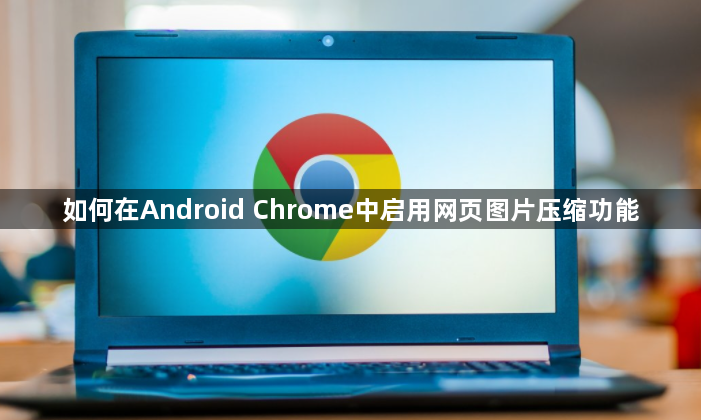 如何在Android Chrome中启用网页图片压缩功能1