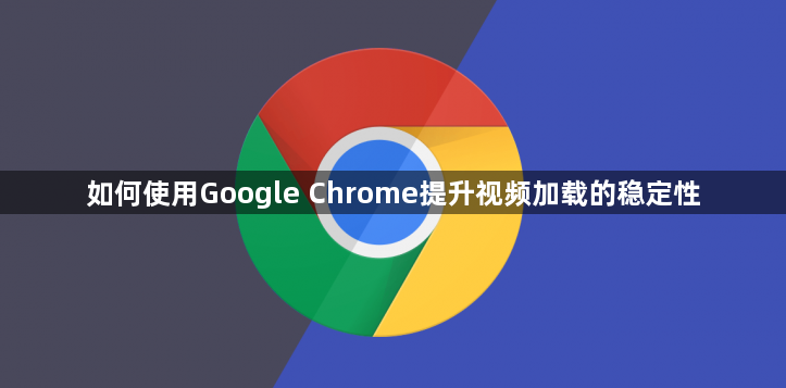 如何使用Google Chrome提升视频加载的稳定性1