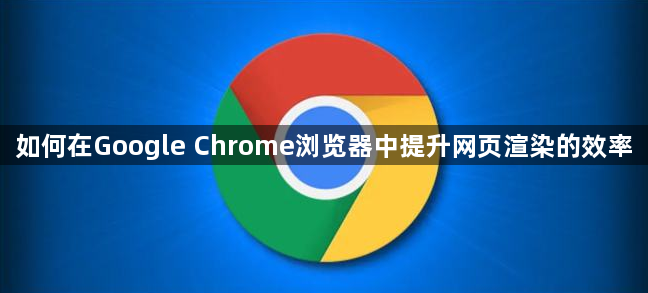 如何在Google Chrome浏览器中提升网页渲染的效率1