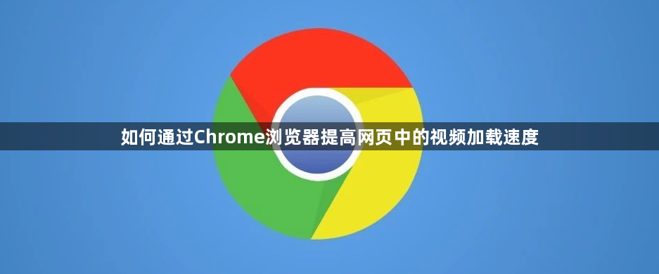 如何通过Chrome浏览器提高网页中的视频加载速度1