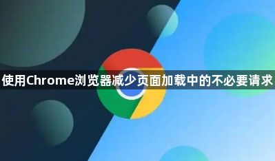 使用Chrome浏览器减少页面加载中的不必要请求1