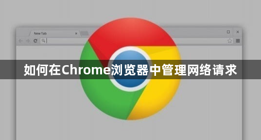 如何在Chrome浏览器中管理网络请求1