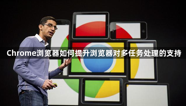 Chrome浏览器如何提升浏览器对多任务处理的支持1
