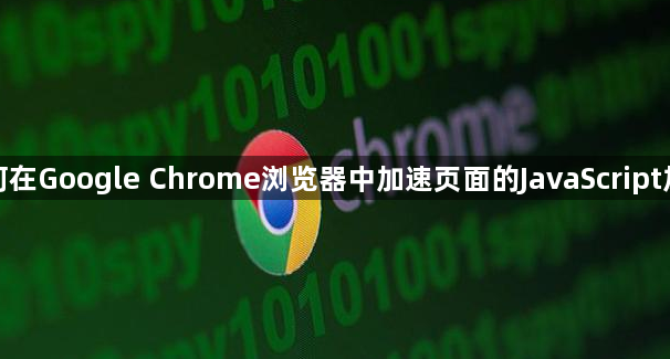 如何在Google Chrome浏览器中加速页面的JavaScript加载1