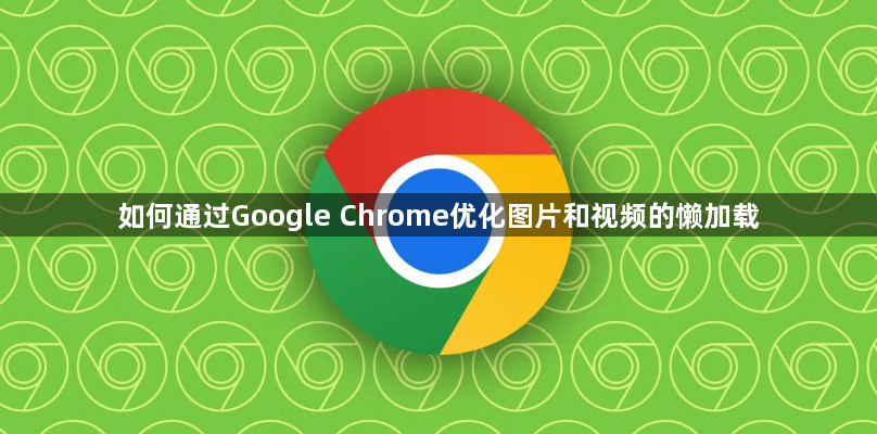 如何通过Google Chrome优化图片和视频的懒加载1
