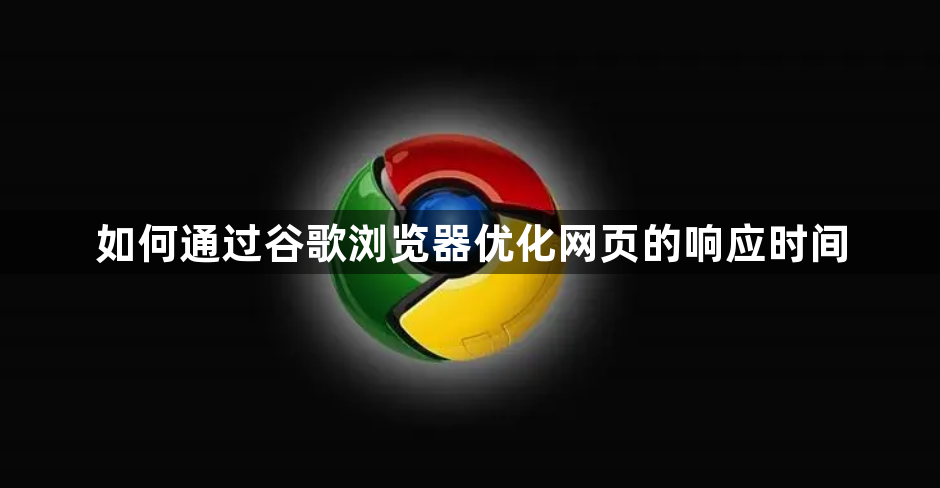 如何通过谷歌浏览器优化网页的响应时间1