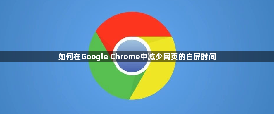 如何在Google Chrome中减少网页的白屏时间1