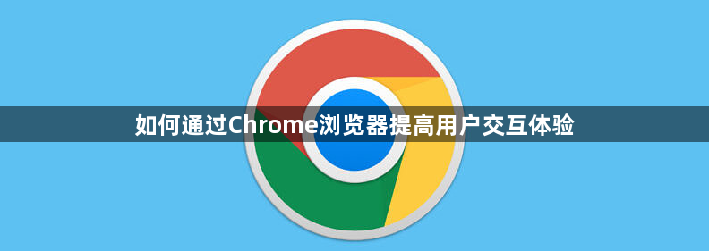 如何通过Chrome浏览器提高用户交互体验1