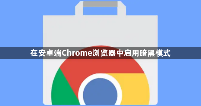 在安卓端Chrome浏览器中启用暗黑模式1