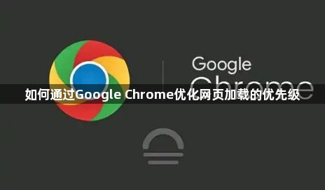 如何通过Google Chrome优化网页加载的优先级1