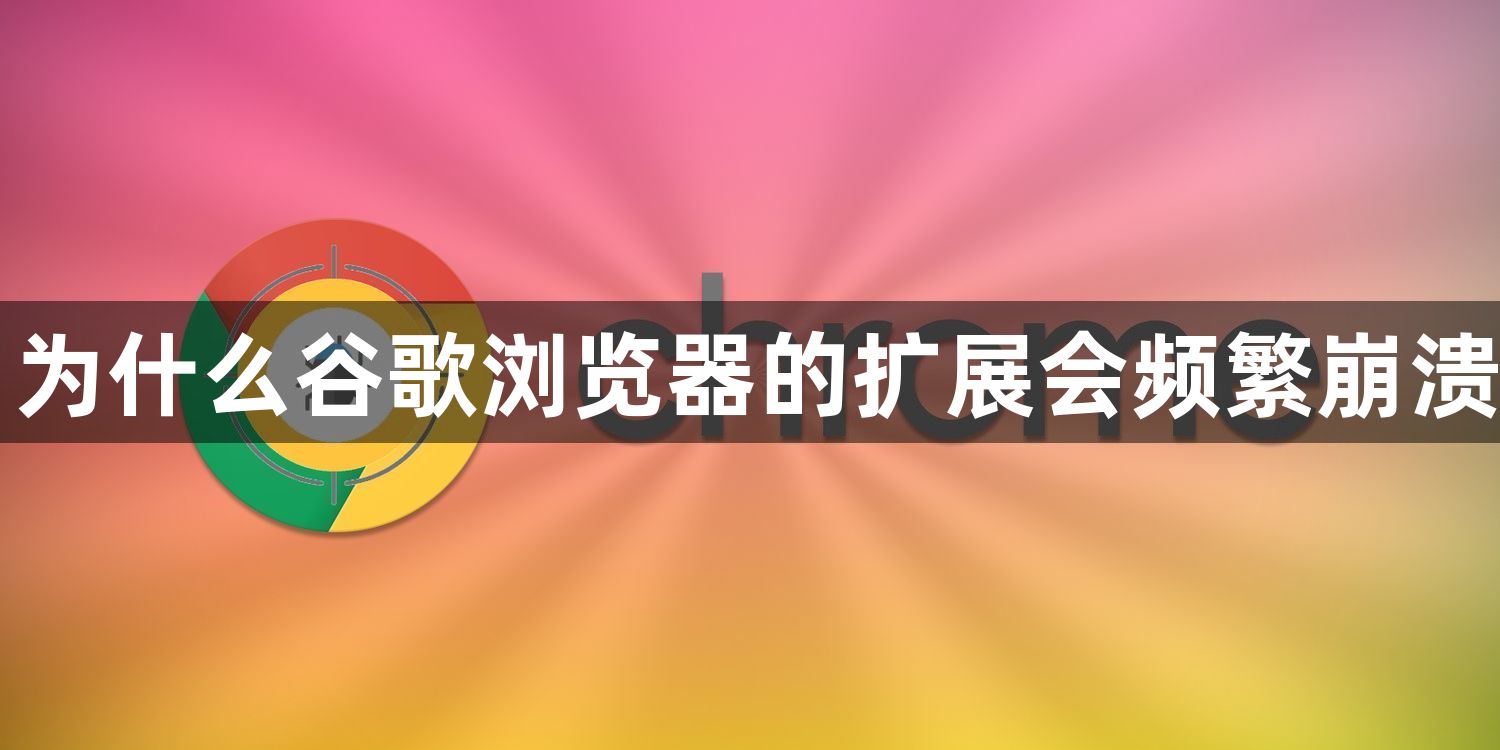 为什么谷歌浏览器的扩展会频繁崩溃1