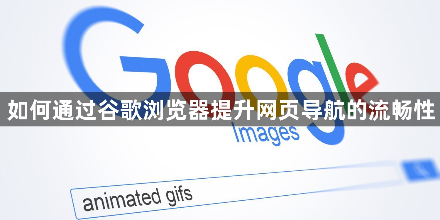 如何通过谷歌浏览器提升网页导航的流畅性1