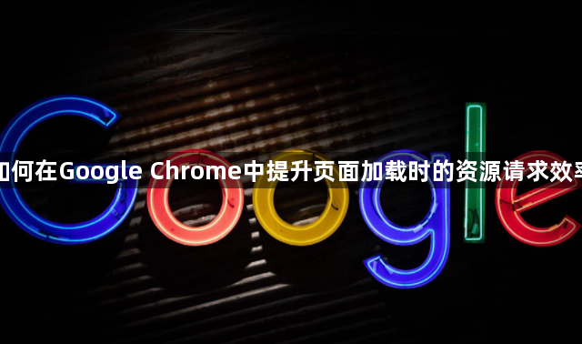 如何在Google Chrome中提升页面加载时的资源请求效率1