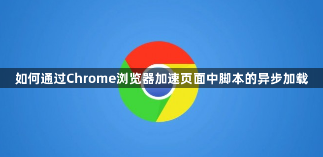 如何通过Chrome浏览器加速页面中脚本的异步加载1