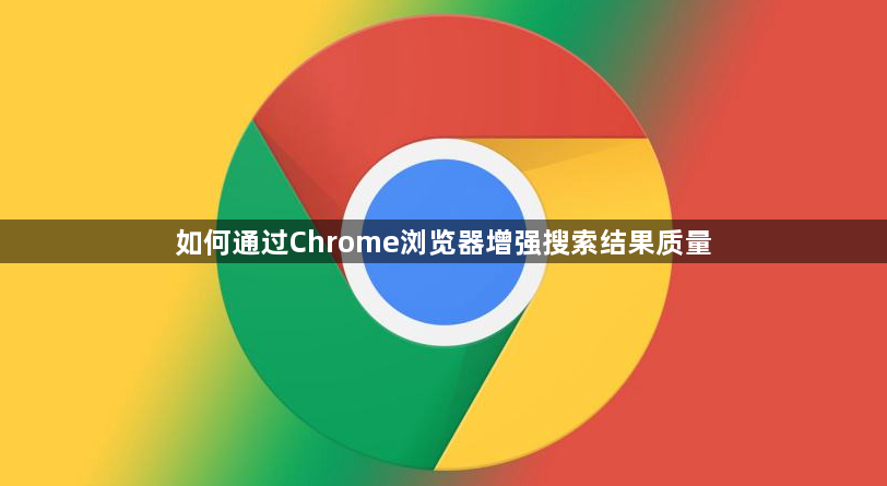 如何通过Chrome浏览器增强搜索结果质量1