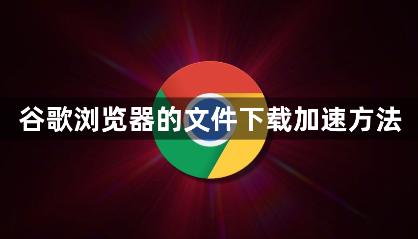谷歌浏览器的文件下载加速方法1