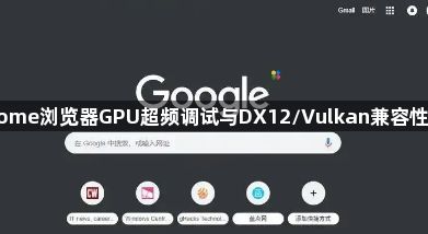 Chrome浏览器GPU超频调试与DX12/Vulkan兼容性优化1