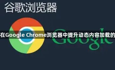 如何在Google Chrome浏览器中提升动态内容加载的速度1