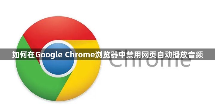 如何在Google Chrome浏览器中禁用网页自动播放音频1