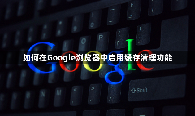 如何在Google浏览器中启用缓存清理功能1