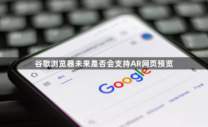 谷歌浏览器未来是否会支持AR网页预览1
