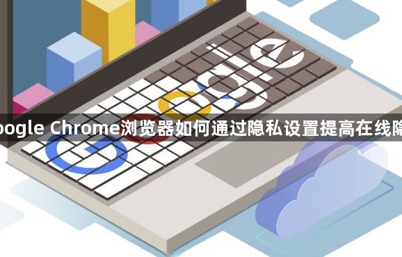 Google Chrome浏览器如何通过隐私设置提高在线隐私1