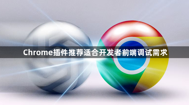 Chrome插件推荐适合开发者前端调试需求1