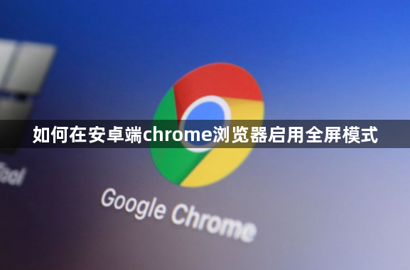如何在安卓端chrome浏览器启用全屏模式1