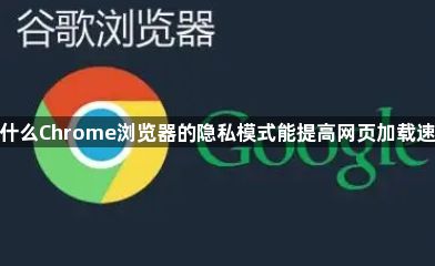 为什么Chrome浏览器的隐私模式能提高网页加载速度1
