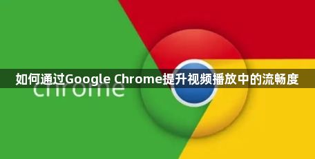 如何通过Google Chrome提升视频播放中的流畅度1