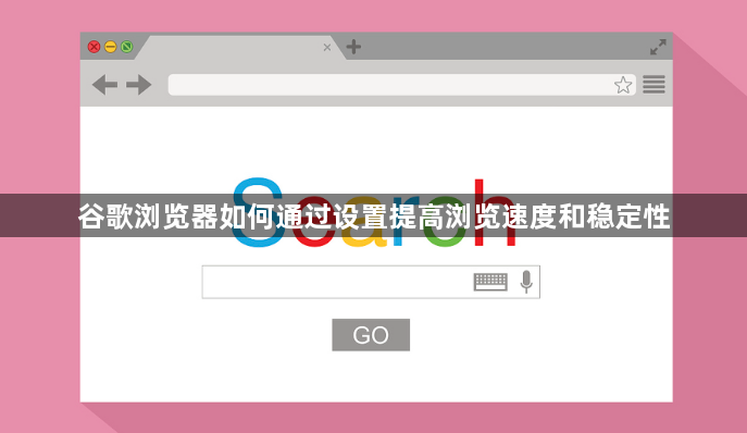 谷歌浏览器如何通过设置提高浏览速度和稳定性1
