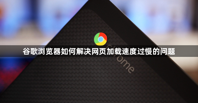 谷歌浏览器如何解决网页加载速度过慢的问题1