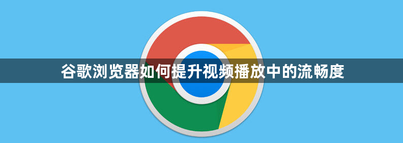 谷歌浏览器如何提升视频播放中的流畅度1
