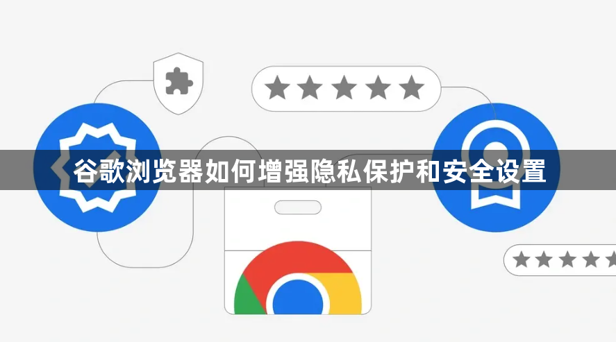 谷歌浏览器如何增强隐私保护和安全设置1