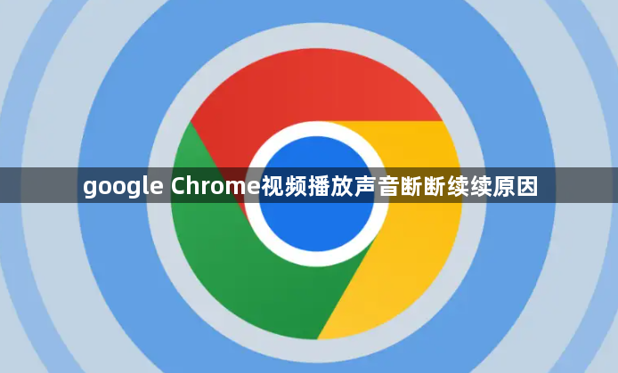 google Chrome视频播放声音断断续续原因1