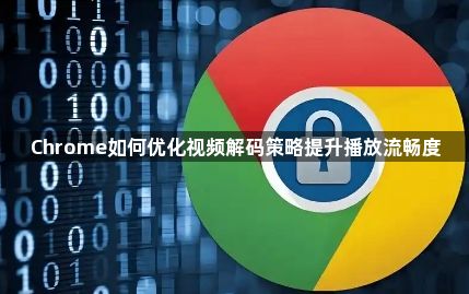 Chrome如何优化视频解码策略提升播放流畅度1