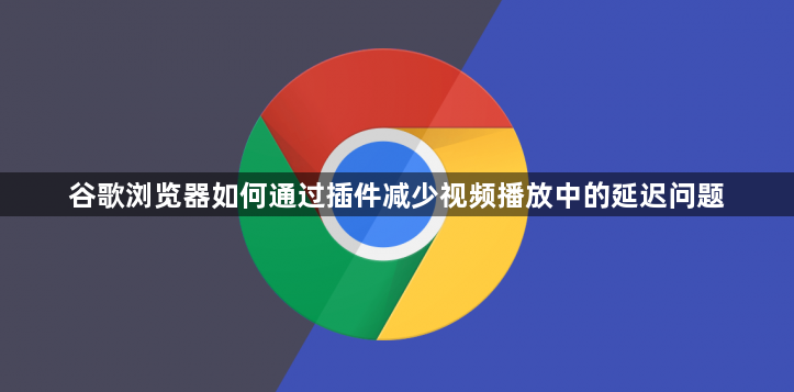 谷歌浏览器如何通过插件减少视频播放中的延迟问题1