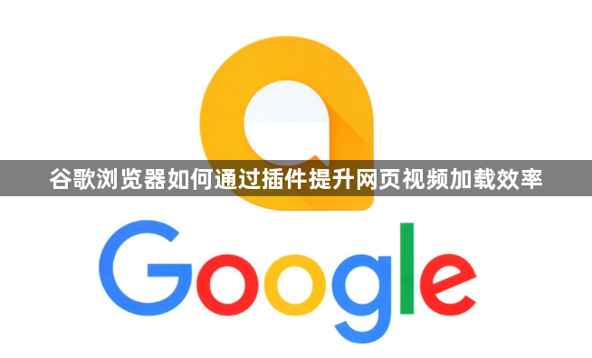 谷歌浏览器如何通过插件提升网页视频加载效率1