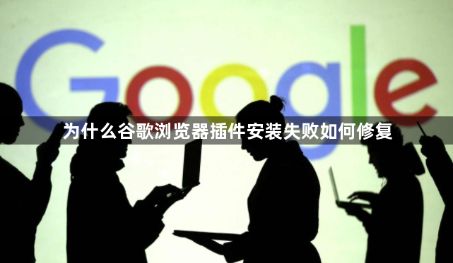 为什么谷歌浏览器插件安装失败如何修复1