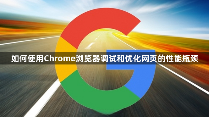 如何使用Chrome浏览器调试和优化网页的性能瓶颈1