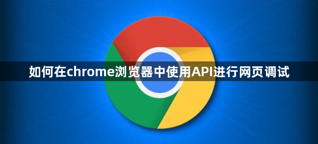 如何在chrome浏览器中使用API进行网页调试1