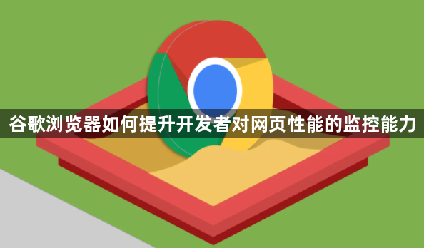 谷歌浏览器如何提升开发者对网页性能的监控能力1